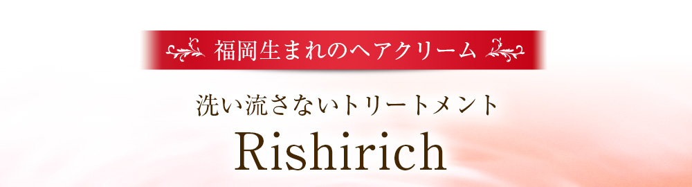【福岡生まれのヘアクリーム】洗い流さないトリートメント Rishirich