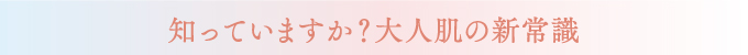 知っていますか？大人肌の新常識