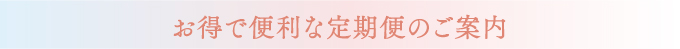 お得で便利な定期便のご案内