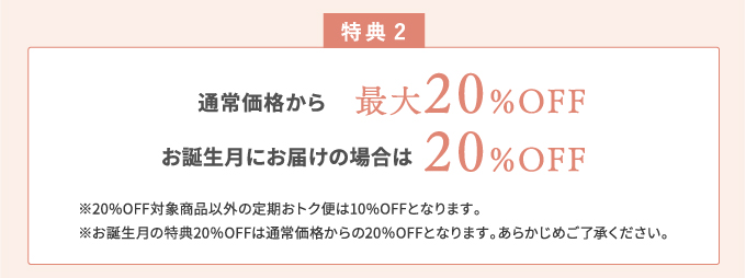 特典2 通常価格から最大20%OFF お誕生月にお届けの場合は20%OFF