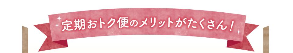 定期おトク便のメリットがたくさん!