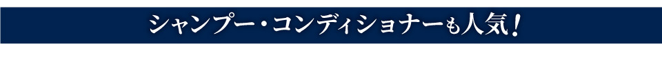 シャンプー・コンディショナーも人気!