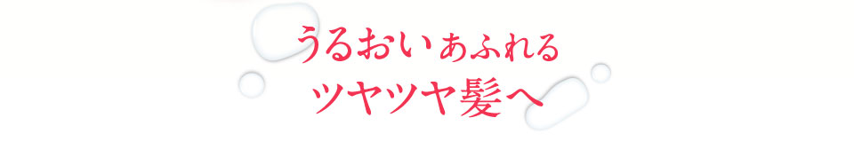 うるおいあふれるツヤツヤ髪へ