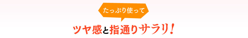 ツヤ感と指通りサラリ!