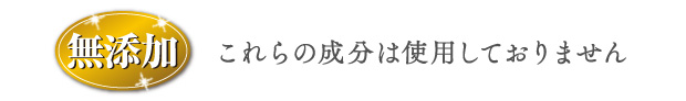 無添加 これらの成分は使用しておりません