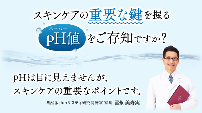 スキンケアの重要な鍵を握るpH値をご存知ですか? pHは目に見えませんが、スキンケアの重要なポイントです。