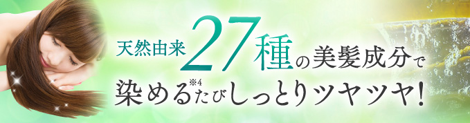 天然由来27種の美髪成分で染めるたびしっとりツヤツヤ!