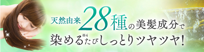 天然由来28種の美髪成分で染めるたびしっとりツヤツヤ！