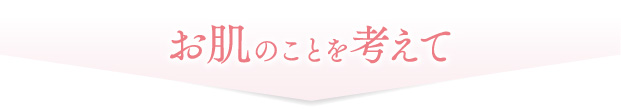 お肌のことを考えて