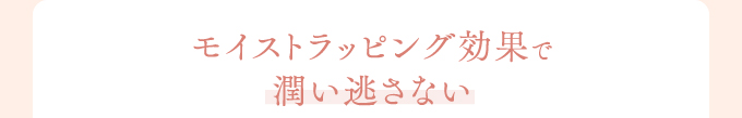 モイストラッピング効果で潤い逃さない