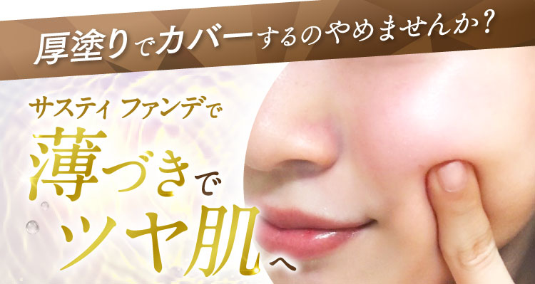厚塗りでカバーするのやめませんか？サスティ ファンデで薄づきでツヤ肌へ