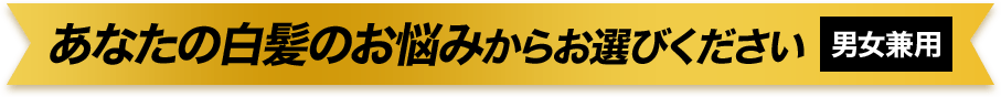 あなたの白髪のお悩みからお選びください