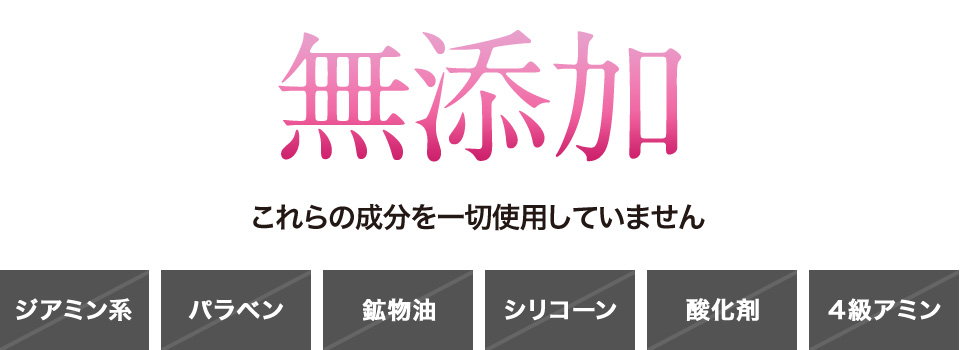 髪を大事にしたいから無添加 これらの成分を一切使用していません ジアミン系 パラベン 鉱物油 シリコーン 酸化剤 4級アミン