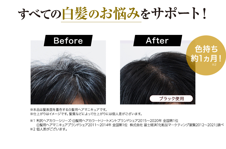 すべての白髪のお悩みをサポート！ Before After 色持ち約1ヵ月！ ※本品は髪表面を着色する白髪用ヘアマニキュアです。 ※仕上がりはイメージです。髪質などによって仕上がりには個人差がございます。