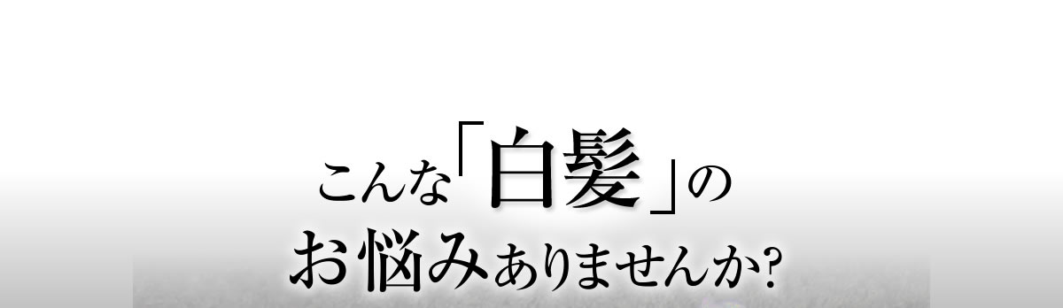 こんな「白髪」のお悩みありませんか？