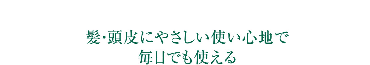 髪・頭皮にやさしい使い心地で毎日でも使える