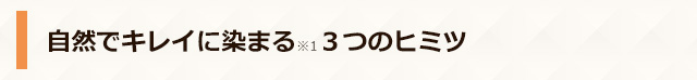 自然でキレイに染まる※1 3つのヒミツ