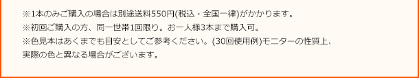 ※1本のみご購入の場合は別途送料550円（税込）がかかります。※初回ご購入の方、同一世帯1回限り。お一人様3本まで購入可。※色見本はあくまでも目安としてご参考ください。（30回使用例）※モニターの性質上、実際の色と異なる場合がございます。