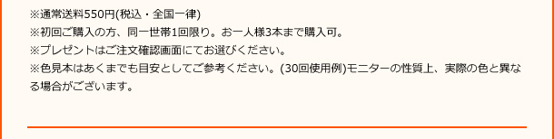 ※通常送料550円（税込・全国一律）※初回ご購入の方、同一世帯1回限り。お一人様3本まで購入可。※プレゼントはご注文確認画面にてお選びください。※色見本はあくまでも目安としてご参考ください。（30回使用例）モニターの性質上、実際の色と異なる場合がございます。