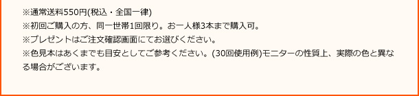 ※通常送料550円（税込・全国一律）※初回ご購入の方、同一世帯1回限り。お一人様3本まで購入可。※プレゼントはご注文確認画面にてお選びください。※色見本はあくまでも目安としてご参考ください。（30回使用例）モニターの性質上、実際の色と異なる場合がございます。