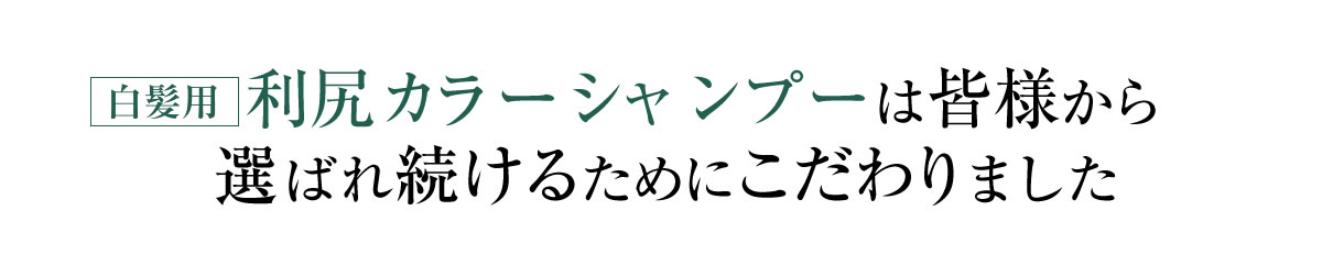 白髪用利尻カラーシャンプーは皆様から選ばれ続けるためにこだわりました