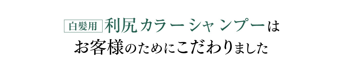 白髪用利尻カラーシャンプーは皆様から選ばれ続けるためにこだわりました