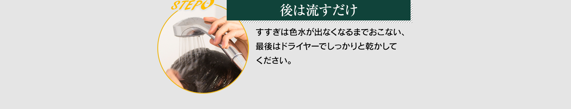 後は流すだけ,すすぎは色水が出なくなるまでおこない、最後はドライヤーでしっかりと乾かしてください。