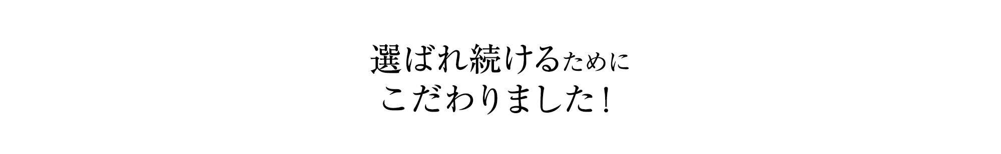 選ばれ続けるためにこだわりました！