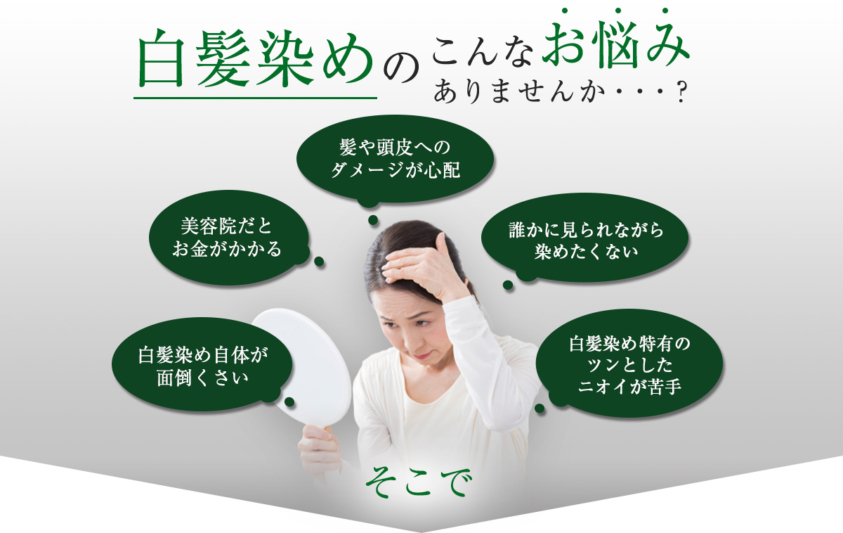 白髪染めのこんなお悩み ありませんか・・・？「白髪染め自体が 面倒くさい」「美容院だとお金がかかる」「髪や頭皮へのダメージが心配」「誰かに見られながら 染めたくない」「白髪染め特有の ツンとした ニオイが苦手」