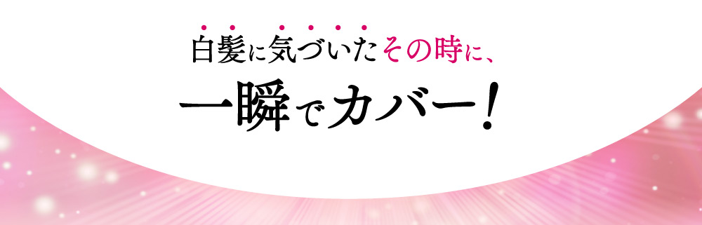 白髪に気づいたその時に、一瞬でカバー！