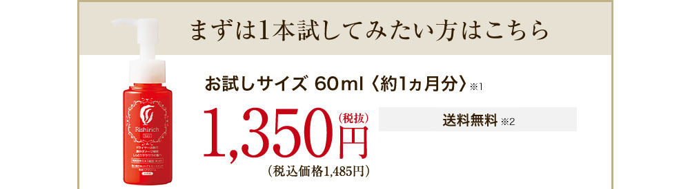 まずは1本試してみたい方はこちら お試しサイズ60ml[約1ヵ月分] 1,350円'(税抜)(税込価格1,458円) 【送料無料】【全額返金保証】【無料サンプルプレゼント】