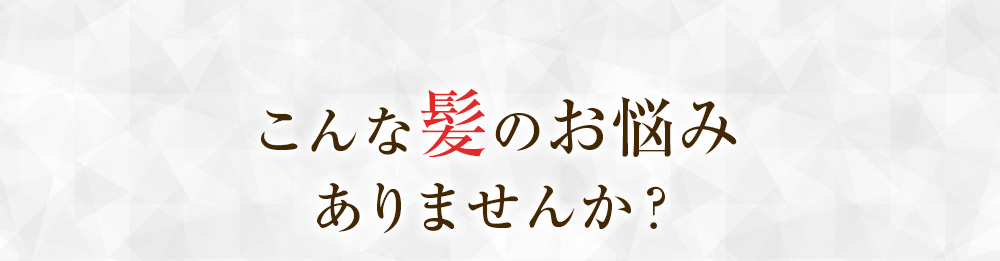 こんな髪のお悩みありませんか？