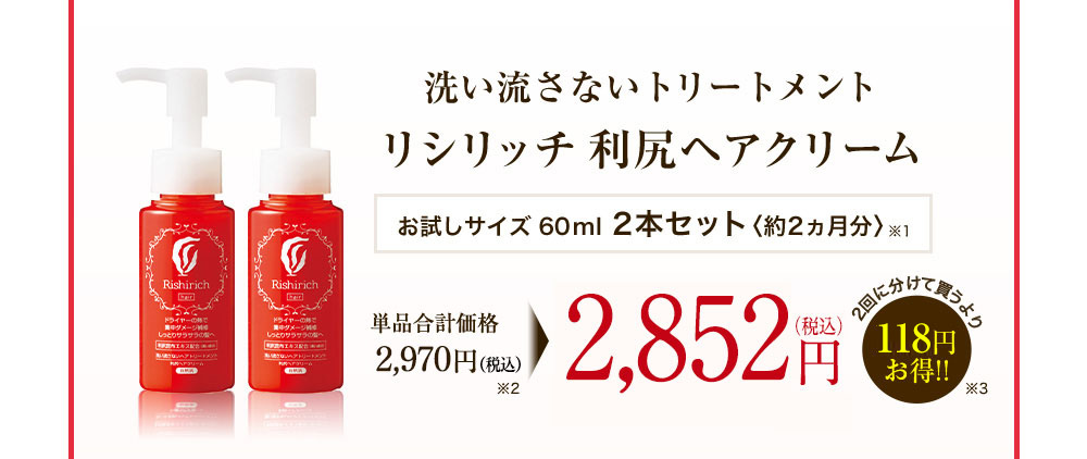 洗い流さないトリートメント リシリッチ 利尻ヘアクリーム お試しサイズ60ml 2本セット[約2ヵ月分] 単品通常価格2,700円(税抜) 2,593円(税抜)(税込価格2,800円) 2回に分けて買うより107円お得！！