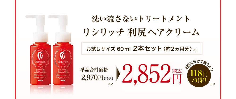 洗い流さないトリートメント リシリッチ 利尻ヘアクリーム お試しサイズ60ml 2本セット[約2ヵ月分] 単品通常価格2,700円(税抜) 2,593円(税抜)(税込価格2,800円) 2回に分けて買うより107円お得！！