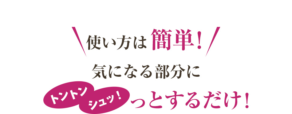 使い方は簡単！気になる部分にトントンシュッ！とするだけ！