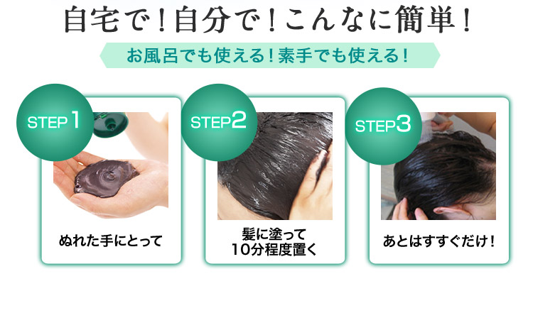 自宅で！自分で！こんなに簡単！お風呂でも使える！素手でも使える！ STEP1 ぬれた手にとって STEP2 髪に塗って10分程度置く STEP3 あとはすすすぐだけ！