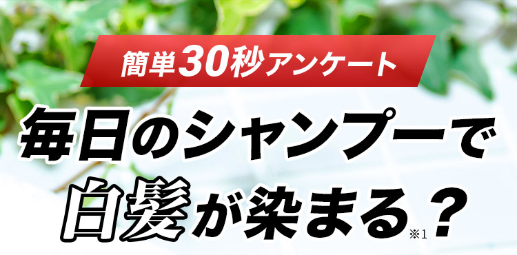 簡単30秒アンケート 毎日のシャンプーで白髪が染まる※1？
