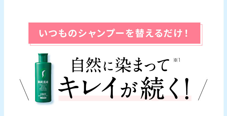 いつものシャンプーを替えるだけ！ 自然に染まってキレイが続く!