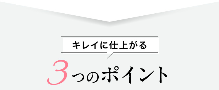 キレイに仕上がる 3つのポイント