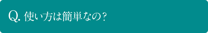 Q. 使い方は簡単なの？