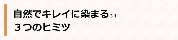 自然でキレイに染まる※1 3つのヒミツ