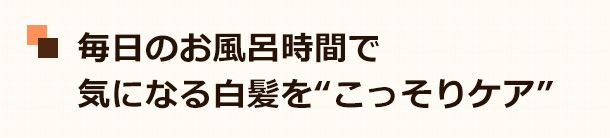 毎日のお風呂時間で気になる白髪を“こっそりケア”