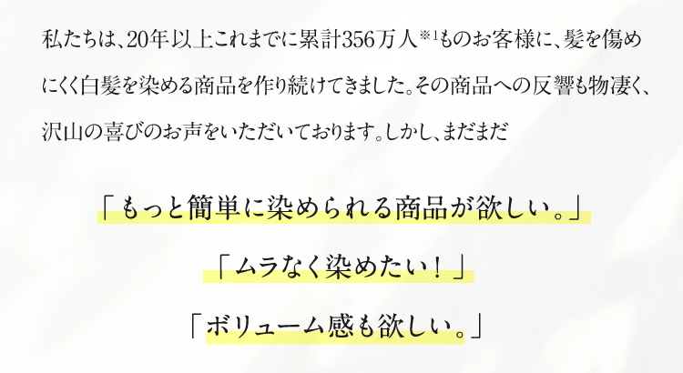 「もっと簡単に染められる商品が欲しい。」「ムラなく染めたい！」「ボリューム感も欲しい。」