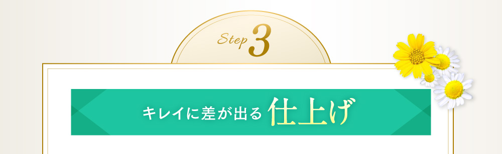 step3 キレイに差が出る仕上げ