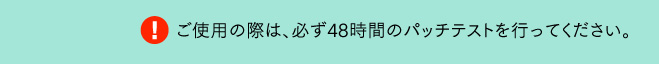 ご使用の際は、必ず48時間のパッチテストを行ってください。