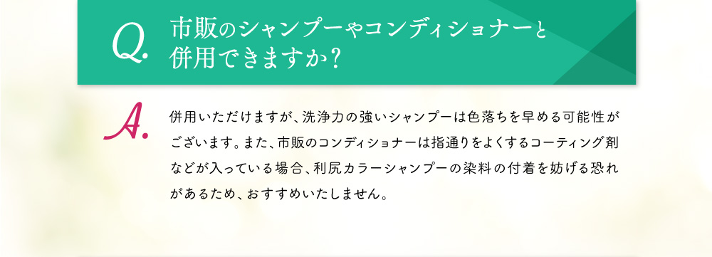 Q.市販のシャンプーやコンディショナーと
                    併用できますか？