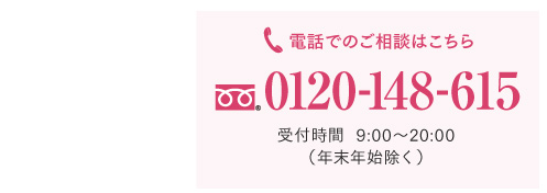 お電話でのご相談はこちら 0120-148-615 受付時間：9:00～20:00［年末年始除く］