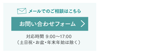 メールでのご相談はこちら お問い合わせフォーム　対応時間：9:00～17:00（土日祝・お盆・年末年始は除く）