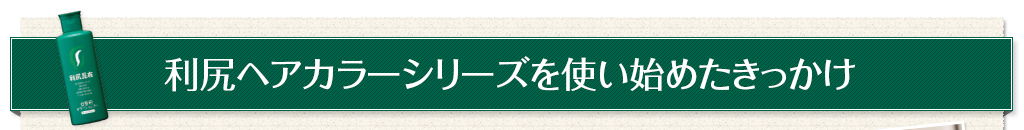 利尻ヘアカラーシリーズを使い始めたきっかけ