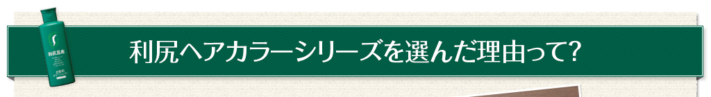 利尻ヘアカラーシリーズを選んだ理由って？